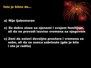 Isto je bitno da… Nije ljubomoran Se dobro slaze sa njenomi i svojom familijom, ali da ne provodi isuvise vremena sa njegovom c) Zeni da ostavi dovoljno prostora i vremena za  sebe, ali da se oseca zabrinuto (gde je bila  i sta je radila) 