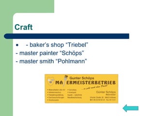 Craft        - baker’s shop “Triebel” - master painter “Schöps” - master smith “Pohlmann”   