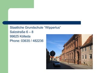 Staatliche Grundschule “Wippertus” Salzstraße 6 – 8 99625 Kölleda Phone: 03635 / 482236 