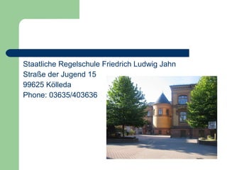 Staatliche Regelschule Friedrich Ludwig Jahn Straße der Jugend 15  99625 Kölleda Phone: 03635/403636 