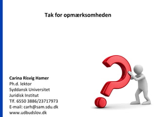 Tak for opmærksomheden
Carina Risvig Hamer
Ph.d. lektor
Syddansk Universitet
Juridisk Institut
Tlf. 6550 3886/23717973
E-mail: carh@sam.sdu.dk
www.udbudslov.dk
 
