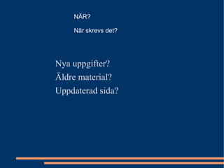 Nya uppgifter? Äldre material? Uppdaterad sida? NÄR? När skrevs det? 
