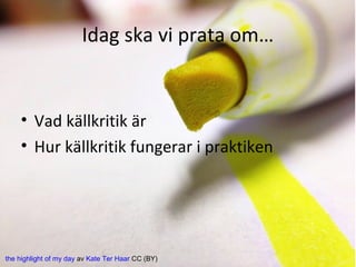 Idag ska vi prata om…

• Vad källkritik är
• Hur källkritik fungerar i praktiken

the highlight of my day av Kate Ter Haar CC (BY)

 