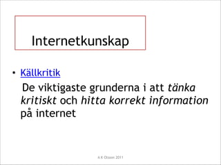 !
!

Internetkunskap

!

• äپ

De viktigaste grunderna i att tänka
kritiskt och hitta korrekt information
på internet

A K Olsson 2011

 