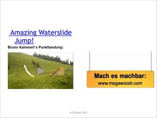 Slip and Fly
Amazing Waterslide
Jump!

A K Olsson 2011

 