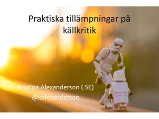 Praktiska tillämpningar på
            källkritik




Kristina Alexanderson (.SE)
      @kalexanderson
 
