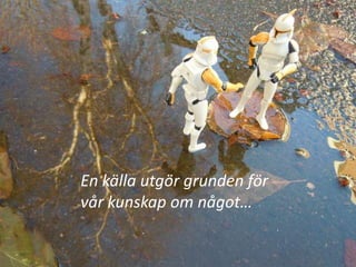 En källa utgör grunden för vår kunskap om något…