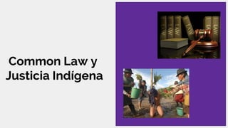 Common Law y
Justicia Indígena
 
