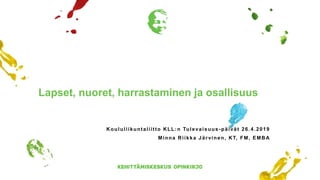 Lapset, nuoret, harrastaminen ja osallisuus
Koululiikuntaliitto KLL:n Tulevaisuus-päivät 26.4.2019
Minna Riikka Järvinen, KT, FM, EMBA
 