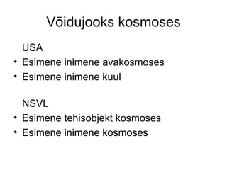 Võidujooks kosmoses USA Esimene inimene avakosmoses  Esimene inimene kuul    NSVL Esimene tehisobjekt kosmoses  Esimene inimene kosmoses  