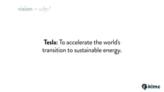 Tesla: To accelerate the world's
transition to sustainable energy.
vision – why?
 