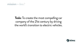 Tesla: To create the most compelling car
company of the 21st century by driving
the world’s transition to electric vehicles.
mission – how?
 