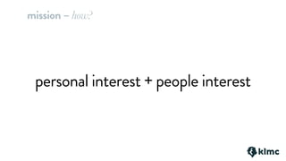 personal interest + people interest
mission – how?
 
