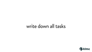 write down all tasks
 