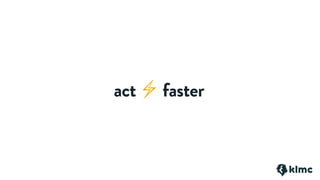 act ⚡ faster
 