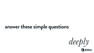 answer these simple questions
deeply
 