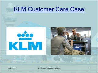 KLM Customer Care Case




4/4/2011     by: Pieter van der Heijden   1
 