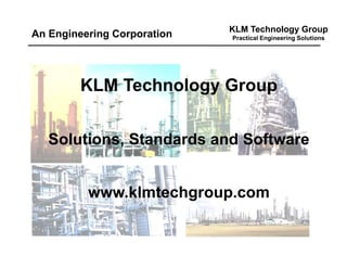 KLM Technology Group
Practical Engineering Solutions
KLM Technology Group
Solutions, Standards and Software
www.klmtechgroup.com
An Engineering Corporation
 