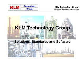 KLM Technology Group
Solutions, Standards and Software
KLM Technology Group
Solutions, Standards and Software
 