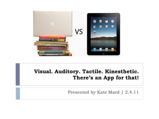 Visual. Auditory. Tactile. Kinesthetic. There’s an App for that! Presented by Kate Mard | 2.4.11 