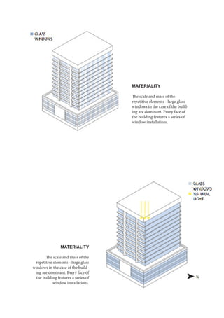 MATERIALITY
The scale and mass of the
repetitive elements - large glass
windows in the case of the build-
ing are dominant. Every face of
the building features a series of
window installations.
MATERIALITY
The scale and mass of the
repetitive elements - large glass
windows in the case of the build-
ing are dominant. Every face of
the building features a series of
window installations.
 