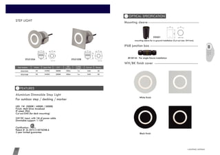 STEP
LIGHT
www.cowinlighting.com
50D401m100lm3000K24VDC1WCW-STL0105A
1W 50D401m100lm3000K24VDCCW-STL0105B
Item number Watts CCT LED
Lumens
Cable
Length Cut out RecessInput Volt
FEATURES
For outdoor step / decking / marker
LED: 1W (3000K / 4000K / 5000K)
Finish: Matt Silver Anodized
IP rated: IP65
Cut out:D40 (for deck mounting)
24V DC input, with 1M of power cable
Dimmable support: 1-10V
Certification:
Patent #: ZL 2015 2 0276208.6
3 year limited guarantee
Aluminium Dimmable Step Light
CW-STL0105A CW-STL0105B
JB1001M：For single fixture installation
IP68 junction boxIP68 junction box
Black finish
WH/BK finish coverWH/BK finish cover
White finish
STEP LIGHT
OPTICAL SPECIFICATION
Mounting sleeve
mounting sleeve for in-ground installation (Cut out size: D41mm)
60
Unit: mm
41 41
STAS01
45
46
45
Unit: mm
46
45 45
Unit: mm
35
 