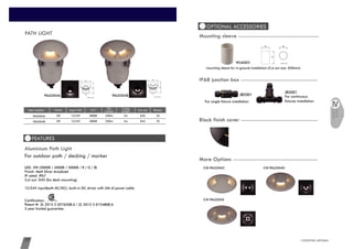 Black finish coverBlack finish cover
LIGHTING ARTISAN39 www.cowinlighting.com
FEATURES
PATH LIGHT
70D452m250lm3000K12/24V3WCW-PAL0304A
3W 70D452m250lm3000K12/24VCW-PAL0304B
Item number Watts CCT LED
Lumens
Cable
Length Cut out RecessInput Volt
For outdoor path / decking / marker
LED: 3W (3000K / 4000K / 5000K / R / G / B)
Finish: Matt Silver Anodized
IP rated: IP67
Cut out: D45 (for deck mounting)
12/24V input(both AC/DC), built-in DC driver with 2M of power cable
Certification:
Patent #: ZL 2015 2 0276208.6 / ZL 2015 3 0124808.6
3 year limited guarantee
Aluminium Path Light
CW-PAL0304A CW-PAL0304B
OPTIONAL ACCESSORIES
Mounting sleeve
mounting sleeve for in-ground installation (Cut out size: D50mm)
For single fixture installation
JB2001 For continuous
fixtures installation
JB3001
IP68 junction boxIP68 junction box
CW-PAL0304C CW-PAL0304D
CW-PAL0304E
More OptionsMore Options
PATH
LIGHT
50 50
75
Unit: mm
66
64
Unit: mm
64
66
Unit: mm
WUAS03
 