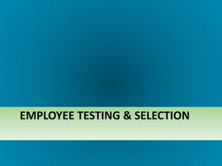 EMPLOYEE TESTING & SELECTION
 