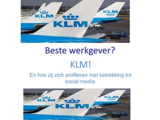 Beste werkgever?
            KLM!
En hoe zij zich profileren met betrekking tot
                social media.
 