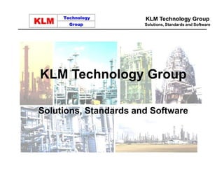 KLM Technology Group
Solutions, Standards and Software
KLM Technology Group
Solutions, Standards and Software
 