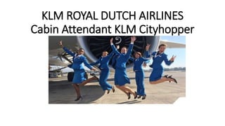 KLM ROYAL DUTCH AIRLINES
Cabin Attendant KLM Cityhopper
 