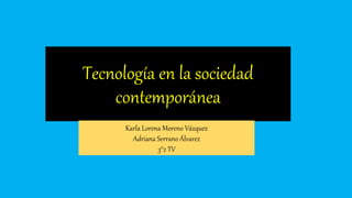Tecnología en la sociedad
contemporánea
Karla Lorena Moreno Vázquez
Adriana Serrano Álvarez
3°2 TV
 