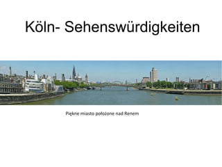 Köln- Sehenswürdigkeiten
Piękne miasto położone nad Renem
 