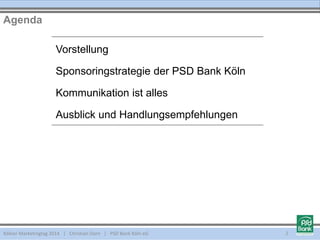 Vorstellung
Sponsoringstrategie der PSD Bank Köln
Kommunikation ist alles
Ausblick und Handlungsempfehlungen
Agenda
Kölner Marketingtag 2014 | Christian Dorn | PSD Bank Köln eG 2
 