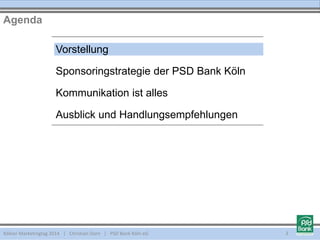 Vorstellung
Sponsoringstrategie der PSD Bank Köln
Kommunikation ist alles
Ausblick und Handlungsempfehlungen
Agenda
Kölner Marketingtag 2014 | Christian Dorn | PSD Bank Köln eG 3
 