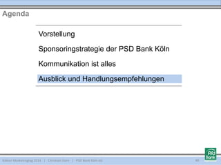 Vorstellung
Sponsoringstrategie der PSD Bank Köln
Kommunikation ist alles
Ausblick und Handlungsempfehlungen
Agenda
Kölner Marketingtag 2014 | Christian Dorn | PSD Bank Köln eG 40
 