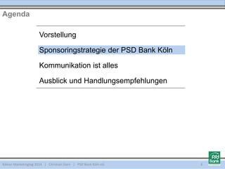 Vorstellung
Sponsoringstrategie der PSD Bank Köln
Kommunikation ist alles
Ausblick und Handlungsempfehlungen
Agenda
Kölner Marketingtag 2014 | Christian Dorn | PSD Bank Köln eG 6
 