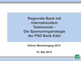 Kölner Marketingtag 2014
15. Mai 2014
Regionale Bank mit
internationalem
Testimonial –
Die Sponsoringstrategie
der PSD Bank Köln
 