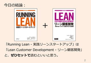 +
2	
今⽇日の結論論：
「Running  Lean  -‐‑‒  実践リーンスタートアップ」は
「Lean  Customer  Development  -‐‑‒  リーン顧客開発」
と、ぜひセットで読むといいと思う。
 