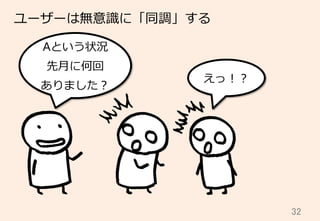 32	
ユーザーは無意識識に「同調」する
Aという状況
先⽉月に何回
ありました？
えっ！？
 