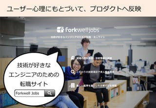 43	
ユーザー⼼心理理にもとづいて、プロダクトへ反映
技術が好きな
エンジニアのための
転職サイト
Forkwell  Jobs
 
