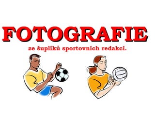 FOTOGRAFIEFOTOGRAFIEze šuplíků sportovních redakcí.
 