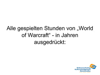 Alle gespielten Stunden von „World
      of Warcraft“ - in Jahren
           ausgedrückt:
 