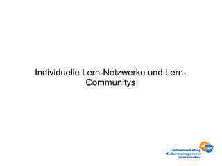 Individuelle Lern-Netzwerke und Lern-
              Communitys
 