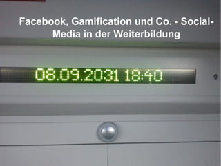 Facebook, Gamification und Co. - Social-
      Media in der Weiterbildung
 
