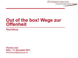 Out of the box! Wege zur Offenheit  Nachlässe Thomas Just Köln – 11. November 2011 [email_address] 
