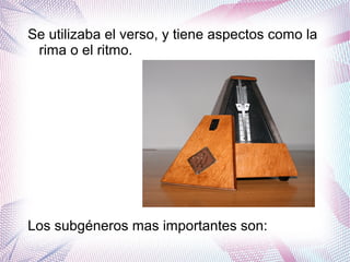 Se utilizaba el verso, y tiene aspectos como la
rima o el ritmo.
Los subgéneros mas importantes son:
 