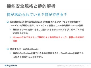 92002-2014 Rogue Wave Software, Inc. All Rights Reserved. 92002-2014 Rogue Wave Software, Inc. All Rights Reserved.
静的解析ツール
Klocworkによる
機能安全規格サポート
 