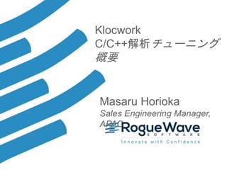 1© 2017 Rogue Wave Software, Inc. All Rights Reserved. 1
Klocwork
C/C++解析チューニング
概要
Masaru Horioka
Sales Engineering Manager,
APAC
 