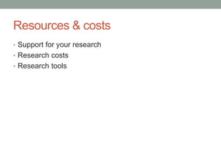 Resources & costs
• Support for your research
• Research costs
• Research tools
 